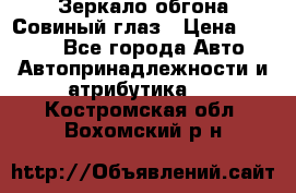 Зеркало обгона Совиный глаз › Цена ­ 2 400 - Все города Авто » Автопринадлежности и атрибутика   . Костромская обл.,Вохомский р-н